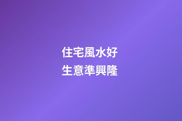 住宅風水好 生意準興隆